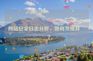 網(wǎng)站安全日志分析，如何發(fā)現(xiàn)異常？