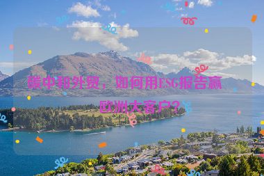 碳中和外貿(mào)，如何用ESG報(bào)告贏得歐洲大客戶？