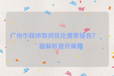 廣州小程序如何優(yōu)化搜索排名？全面解析提升策略