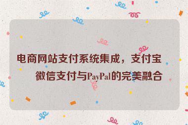 電商網(wǎng)站支付系統(tǒng)集成，支付寶、微信支付與PayPal的完美融合