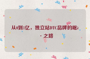 從0到1億，獨(dú)立站DTC品牌的崛起之路