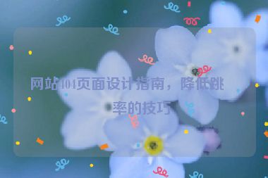 網(wǎng)站404頁面設(shè)計(jì)指南，降低跳出率的技巧