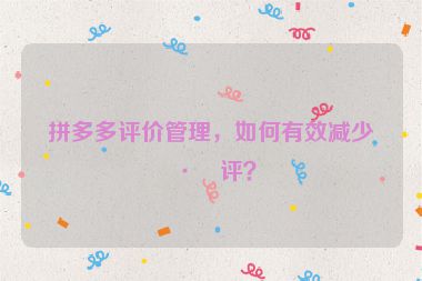 拼多多評價管理，如何有效減少差評？
