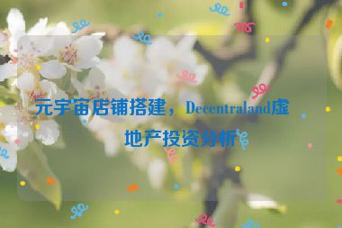 元宇宙店鋪搭建，Decentraland虛擬地產(chǎn)投資分析