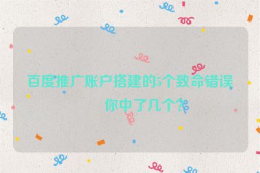 百度推廣賬戶搭建的5個(gè)致命錯(cuò)誤，你中了幾個(gè)？
