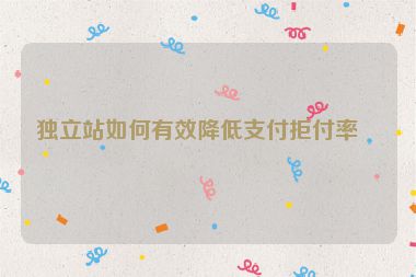 獨立站如何有效降低支付拒付率？