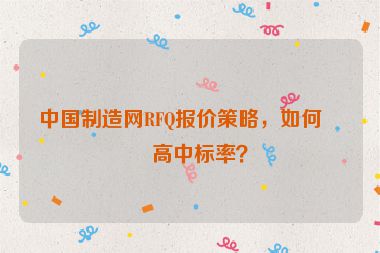 中國(guó)制造網(wǎng)RFQ報(bào)價(jià)策略，如何提高中標(biāo)率？