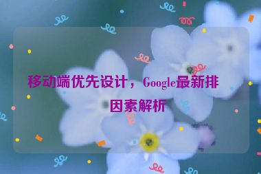 移動(dòng)端優(yōu)先設(shè)計(jì)，Google最新排名因素解析