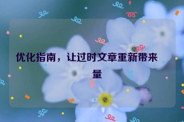 優(yōu)化指南，讓過時文章重新帶來流量