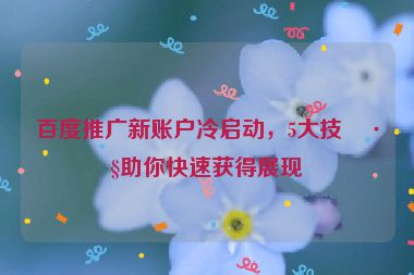 百度推廣新賬戶冷啟動(dòng)，5大技巧助你快速獲得展現(xiàn)