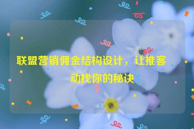 聯(lián)盟營銷傭金結(jié)構(gòu)設(shè)計(jì)，讓推客主動(dòng)找你的秘訣