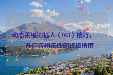 動態(tài)關(guān)鍵詞插入（DKI）技巧，提升廣告相關(guān)性的終極指南