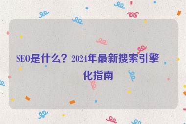 SEO是什么？2024年最新搜索引擎優(yōu)化指南
