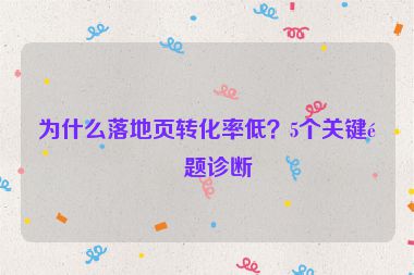 為什么落地頁轉化率低？5個關鍵問題診斷