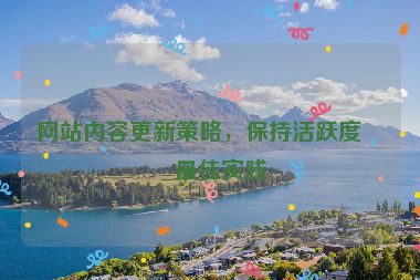 網(wǎng)站內(nèi)容更新策略，保持活躍度的最佳實(shí)踐
