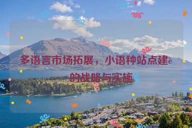 多語言市場拓展，小語種站點建設(shè)的戰(zhàn)略與實施