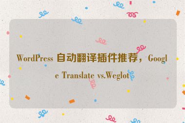 WordPress 自動(dòng)翻譯插件推薦，Google Translate vs.Weglot