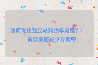 如何優(yōu)化獨(dú)立站購物車流程？7個(gè)有效策略減少棄購率