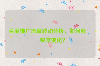 百度推廣流量波動分析，如何應(yīng)對突發(fā)變化？