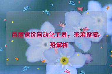 百度競價(jià)自動化工具，未來投放趨勢解析