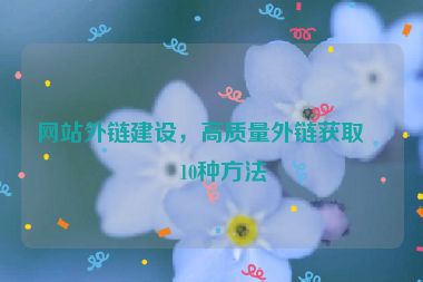 網(wǎng)站外鏈建設(shè)，高質(zhì)量外鏈獲取的10種方法