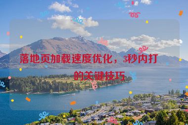 落地頁(yè)加載速度優(yōu)化，3秒內(nèi)打開的關(guān)鍵技巧
