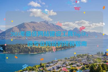2024年最佳網(wǎng)站建設(shè)工具Top10，打造專業(yè)網(wǎng)站的終極指南