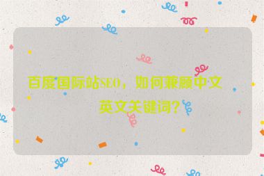 百度國際站SEO，如何兼顧中文與英文關(guān)鍵詞？