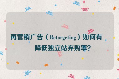 再營銷廣告（Retargeting）如何有效降低獨立站棄購率？