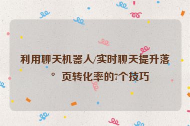 利用聊天機器人/實時聊天提升落地頁轉(zhuǎn)化率的7個技巧