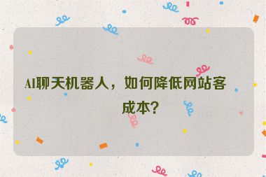 AI聊天機(jī)器人，如何降低網(wǎng)站客服成本？