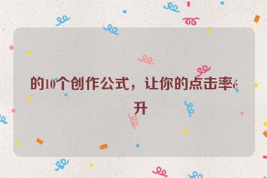 的10個(gè)創(chuàng)作公式，讓你的點(diǎn)擊率飆升