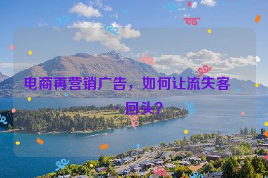 電商再營(yíng)銷廣告，如何讓流失客戶回頭？