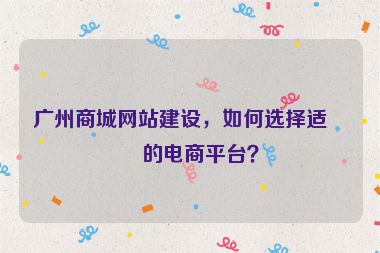 廣州商城網(wǎng)站建設(shè)，如何選擇適合的電商平臺？