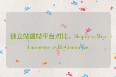 獨(dú)立站建站平臺對比，Shopify vs.WooCommerce vs.BigCommerce