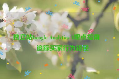 獨立站Google Analytics 4埋點指南，追蹤買家行為路徑