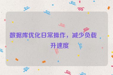數(shù)據(jù)庫優(yōu)化日常操作，減少負(fù)載提升速度