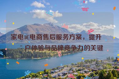 家電3C電商售后服務(wù)方案，提升用戶體驗(yàn)與品牌競爭力的關(guān)鍵