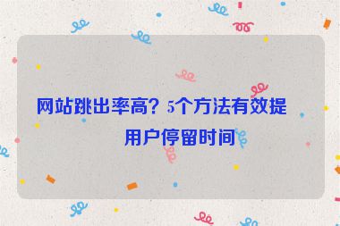 網(wǎng)站跳出率高？5個(gè)方法有效提升用戶停留時(shí)間