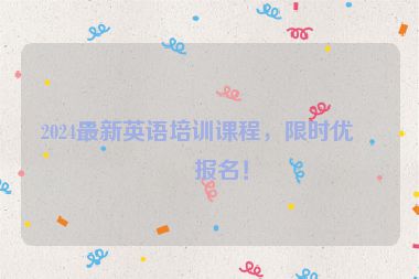 2024最新英語培訓(xùn)課程，限時優(yōu)惠報名！