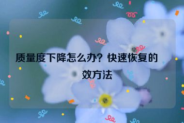 質(zhì)量度下降怎么辦？快速恢復的有效方法