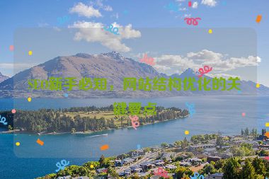 SEO新手必知，網(wǎng)站結(jié)構(gòu)優(yōu)化的關(guān)鍵要點