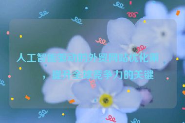 人工智能驅(qū)動的外貿(mào)網(wǎng)站優(yōu)化策略，提升全球競爭力的關(guān)鍵