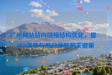廣州網(wǎng)站站內(nèi)鏈接結(jié)構(gòu)優(yōu)化，提升SEO效果與用戶體驗(yàn)的關(guān)鍵策略