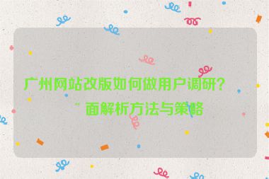 廣州網(wǎng)站改版如何做用戶調(diào)研？全面解析方法與策略