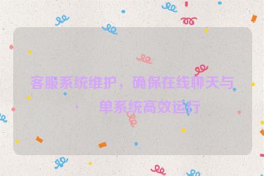 客服系統(tǒng)維護(hù)，確保在線聊天與工單系統(tǒng)高效運(yùn)行