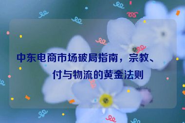 中東電商市場破局指南，宗教、支付與物流的黃金法則