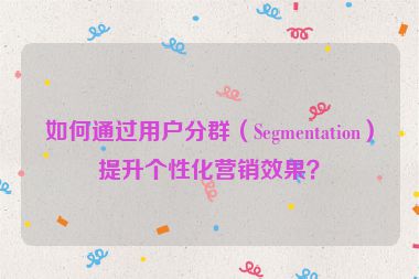 如何通過用戶分群（Segmentation）提升個性化營銷效果？