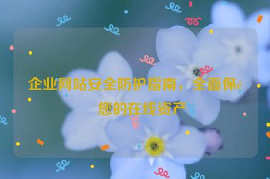 企業(yè)網(wǎng)站安全防護指南，全面保障您的在線資產(chǎn)