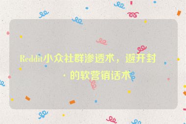Reddit小眾社群滲透術(shù)，避開(kāi)封號(hào)的軟營(yíng)銷(xiāo)話術(shù)
